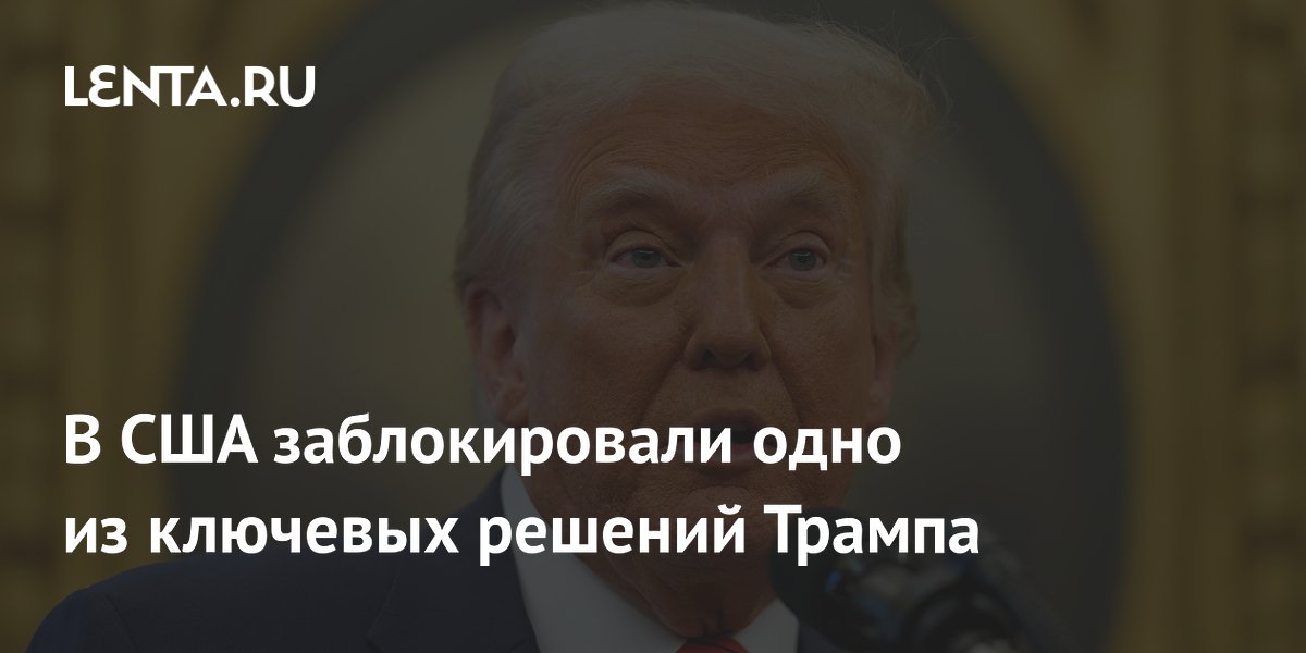 В США заблокировали одно из ключевых решений Трампа