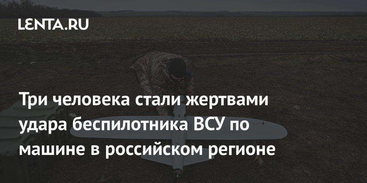 Три человека стали жертвами удара беспилотника ВСУ по машине в российском регионе