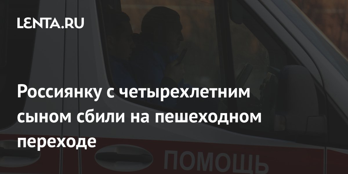 Россиянку с четырехлетним сыном сбили на пешеходном переходе