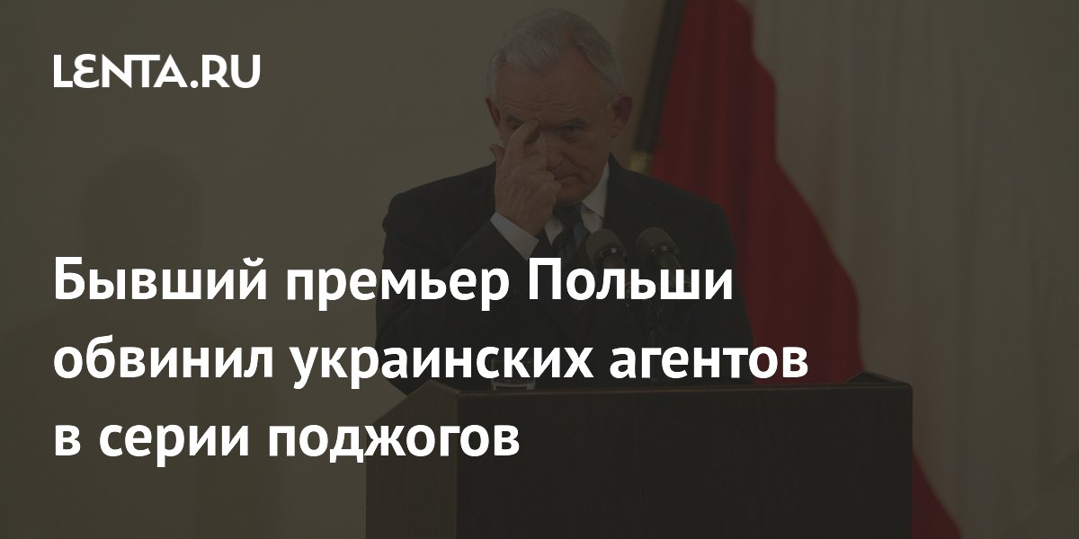 Бывший премьер Польши обвинил украинских агентов в серии поджогов