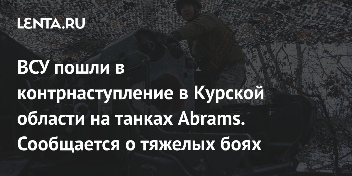 ВСУ пошли в контрнаступление в Курской области на танках Abrams. Сообщается о тяжелых боях