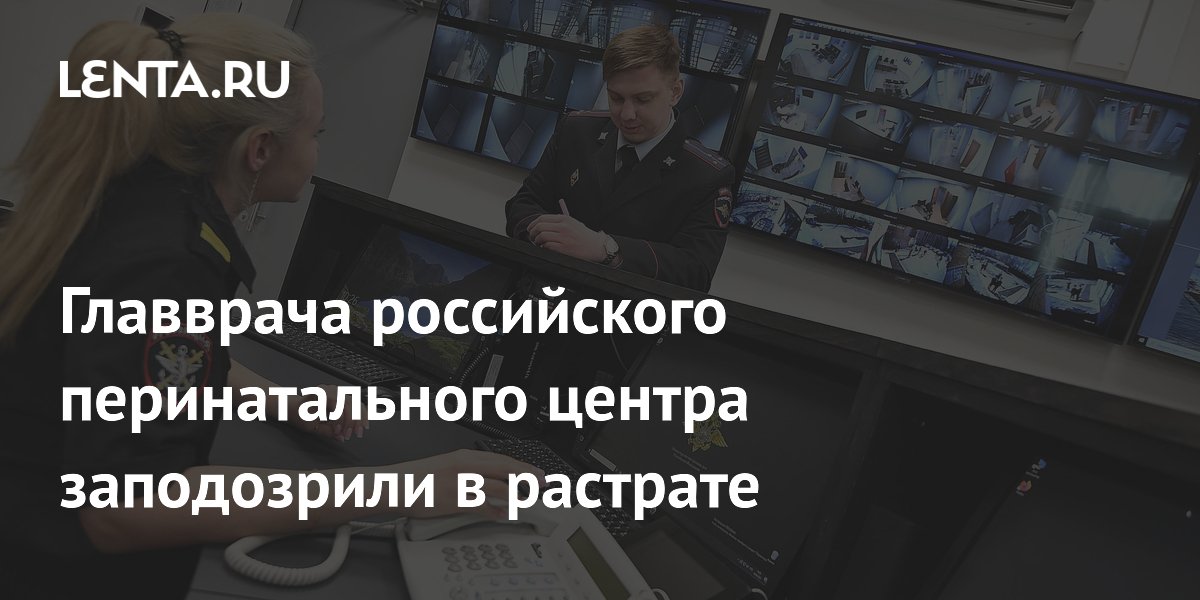 Главврача российского перинатального центра заподозрили в растрате