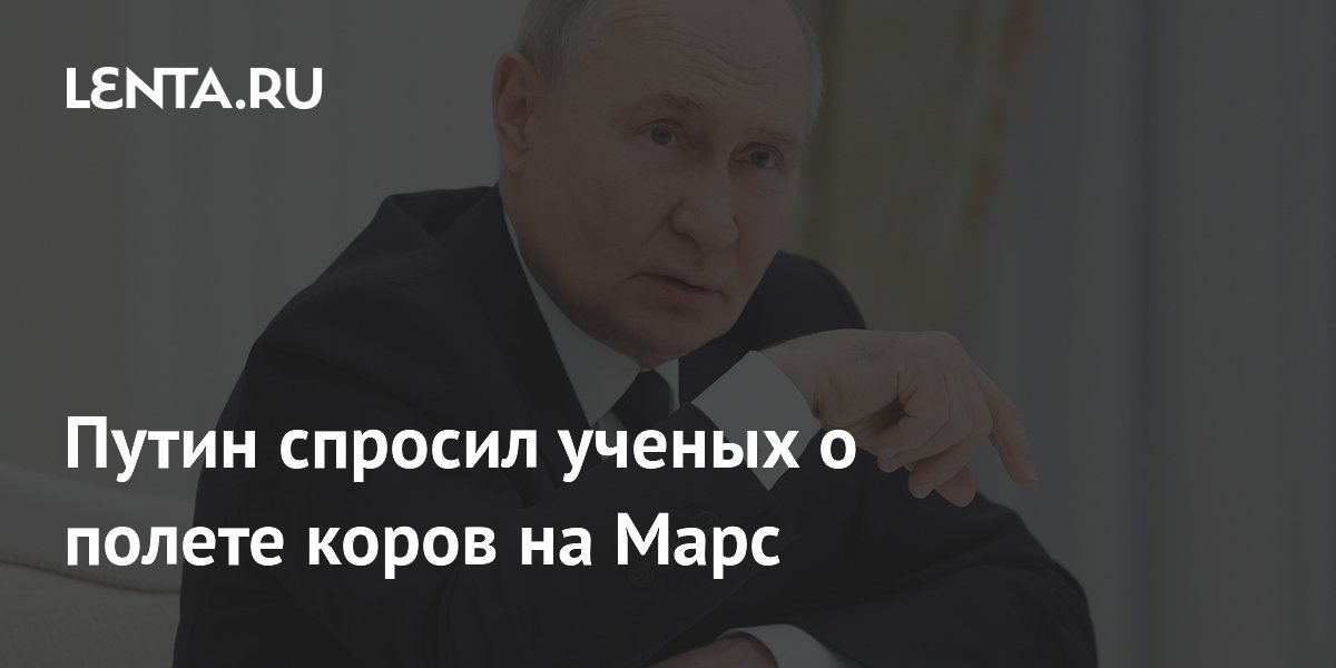 Путин спросил ученых о полете коров на Марс