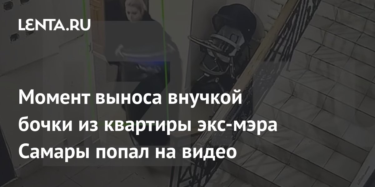 Момент выноса внучкой бочки из квартиры экс-мэра Самары попал на видео