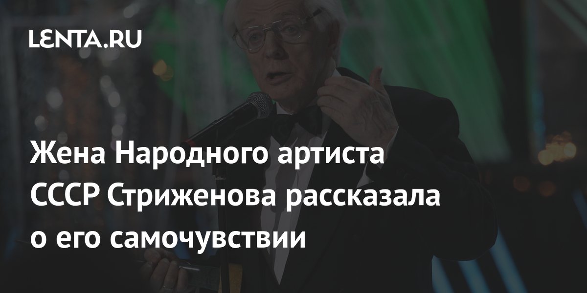 Жена Народного артиста СССР Стриженова рассказала о его самочувствии