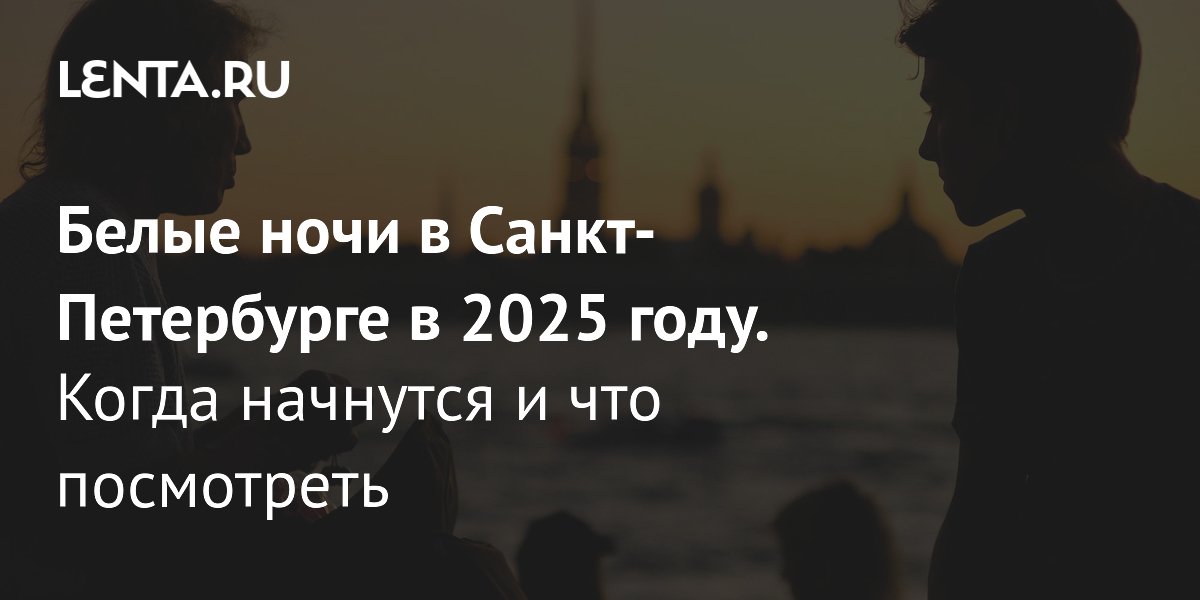 Белые ночи в Санкт-Петербурге в 2025 году: когда начинаются, сколько ...