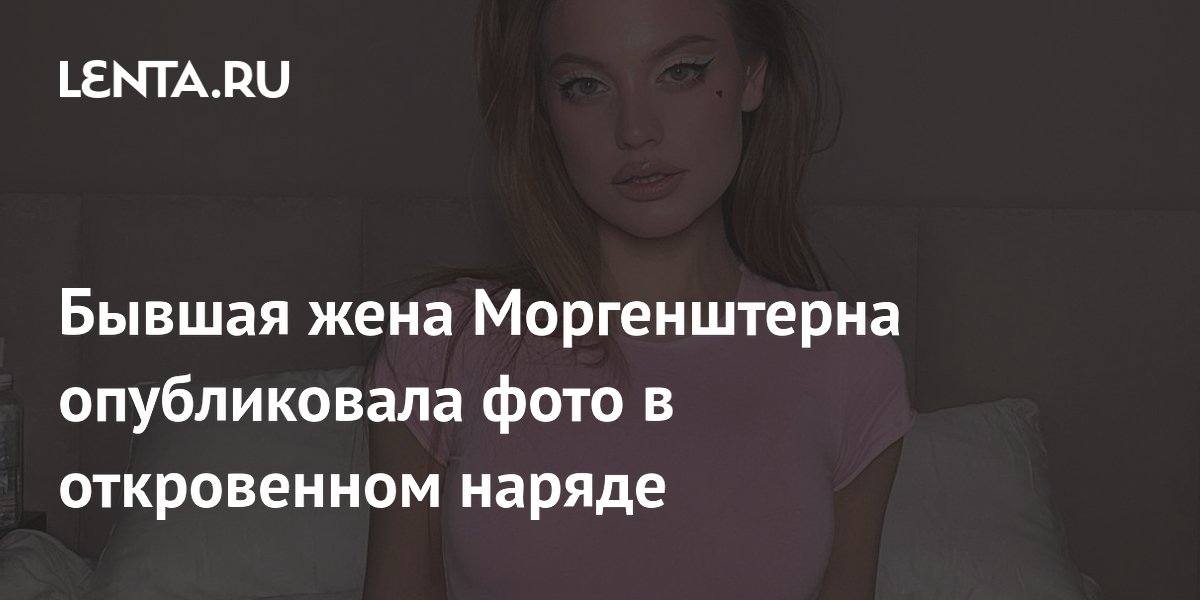 Бывшая жена Моргенштерна опубликовала фото в откровенном наряде ...