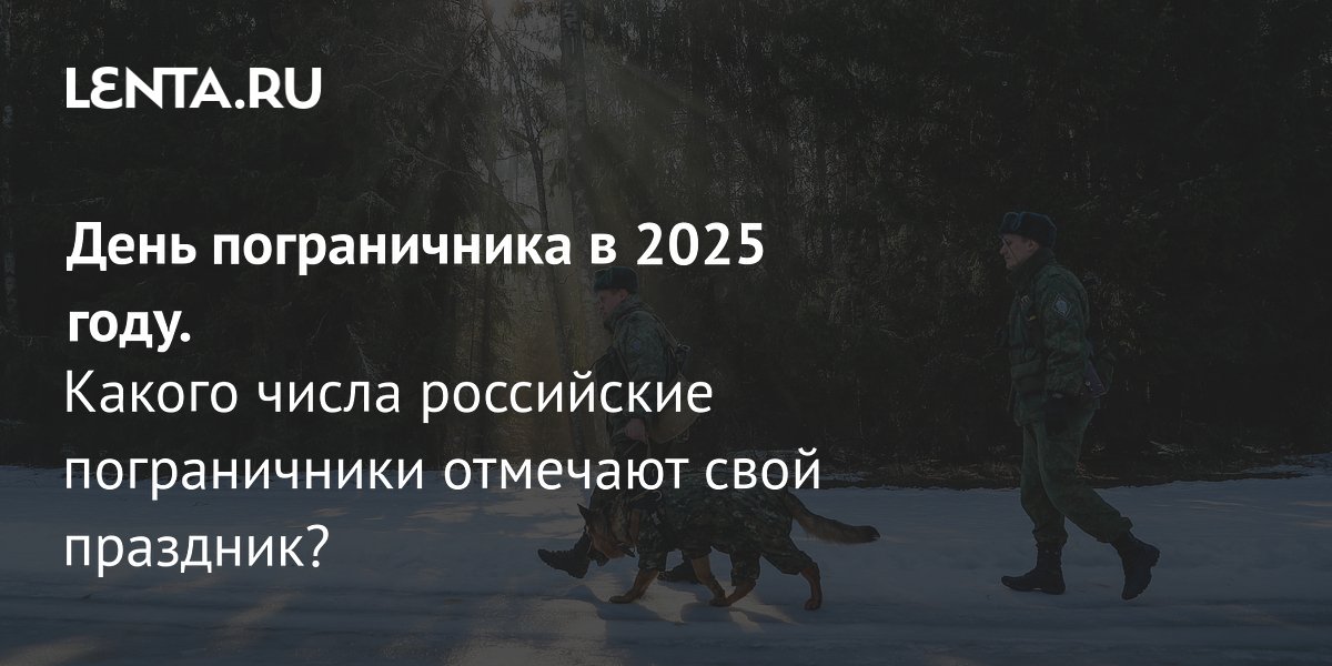 День пограничника в 2025 году: дата, история и традиции праздника ...