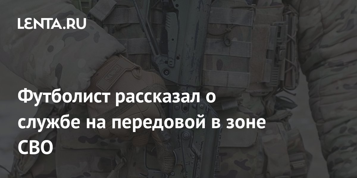 Футболист рассказал о службе на передовой в зоне СВО Футболист рассказал о службе на передовой в зоне СВО