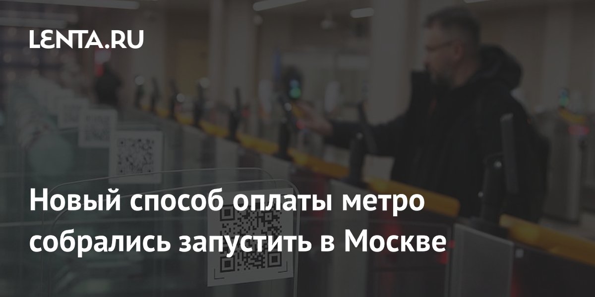 Новый способ оплаты метро собрались запустить в Москве: Городская среда ...