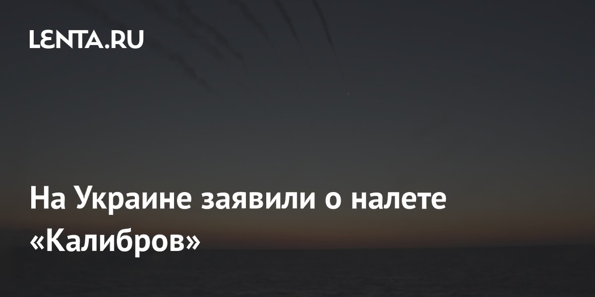 На Украине заявили о налете «Калибров» На Украине заявили о налете «Калибров»