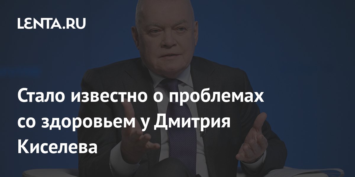 Стало известно о проблемах со здоровьем у Дмитрия Киселева Стало известно о проблемах со здоровьем у Дмитрия Киселева
