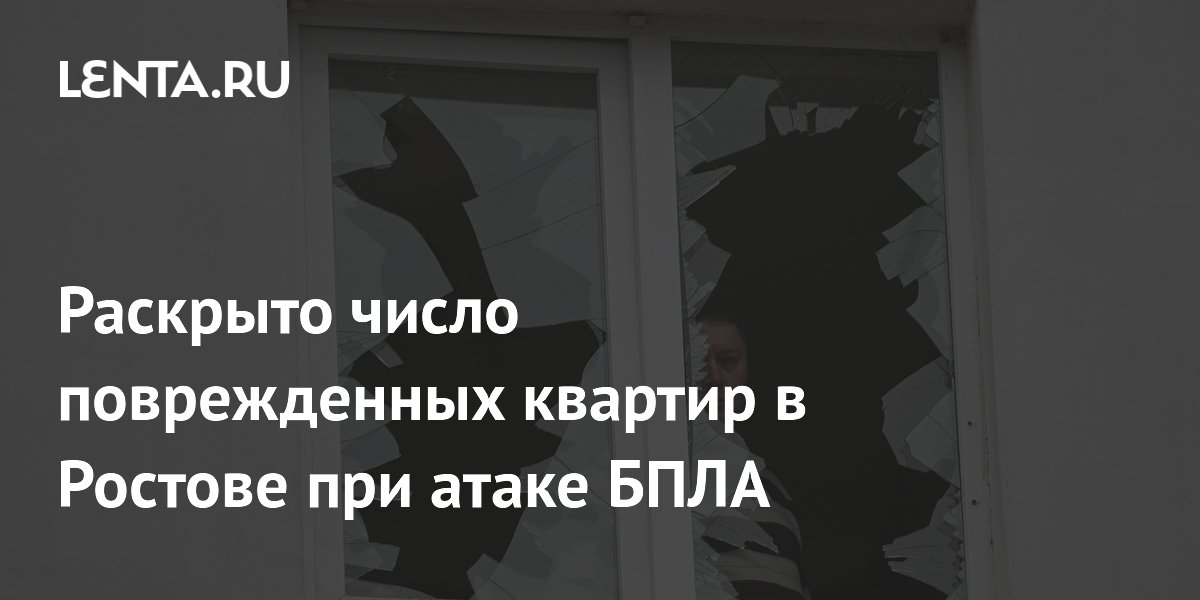 Раскрыто число поврежденных квартир в Ростове при атаке БПЛА Раскрыто число поврежденных квартир в Ростове при атаке БПЛА