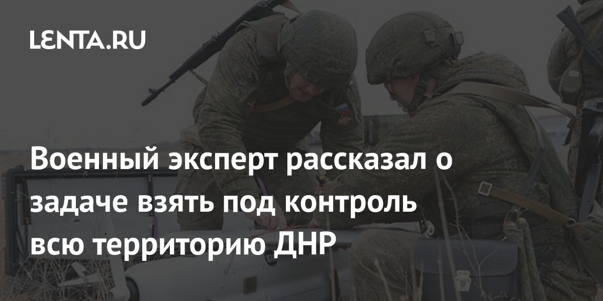 Военный эксперт рассказал о задаче взять под контроль всю территорию ДНР