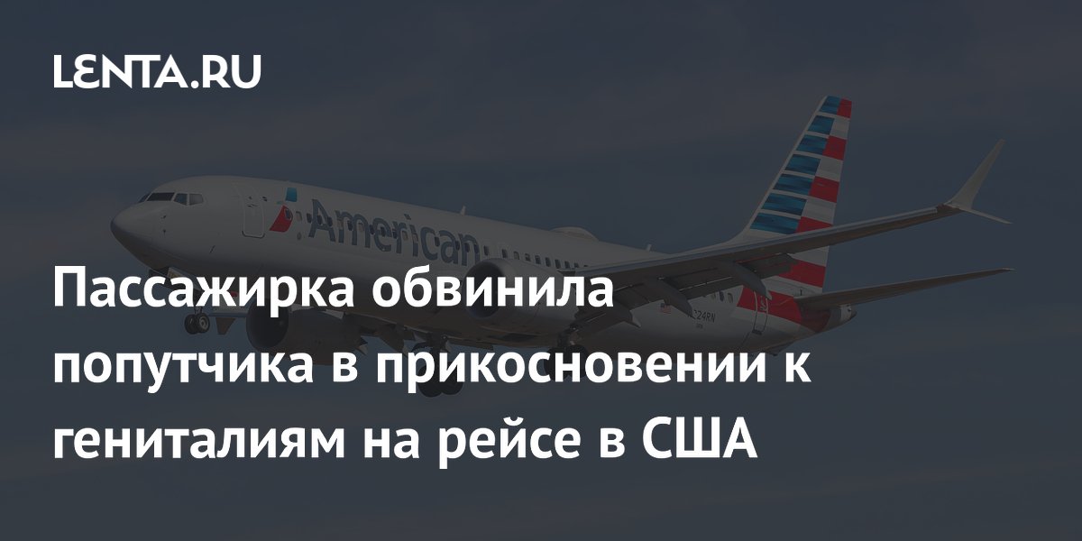 Пассажирка обвинила попутчика в прикосновении к гениталиям на рейсе в США Пассажирка обвинила попутчика в прикосновении к гениталиям на рейсе в США