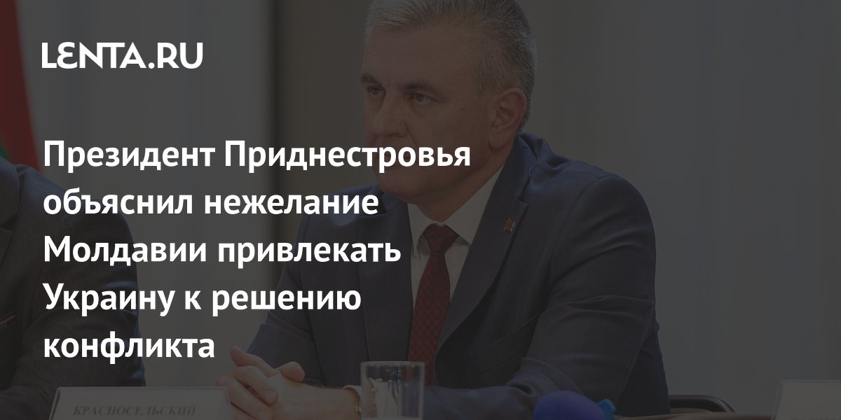 Президент Приднестровья объяснил нежелание Молдавии привлекать Украину к решению конфликта