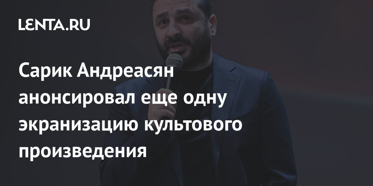 Сарик Андреасян анонсировал еще одну экранизацию культового произведения