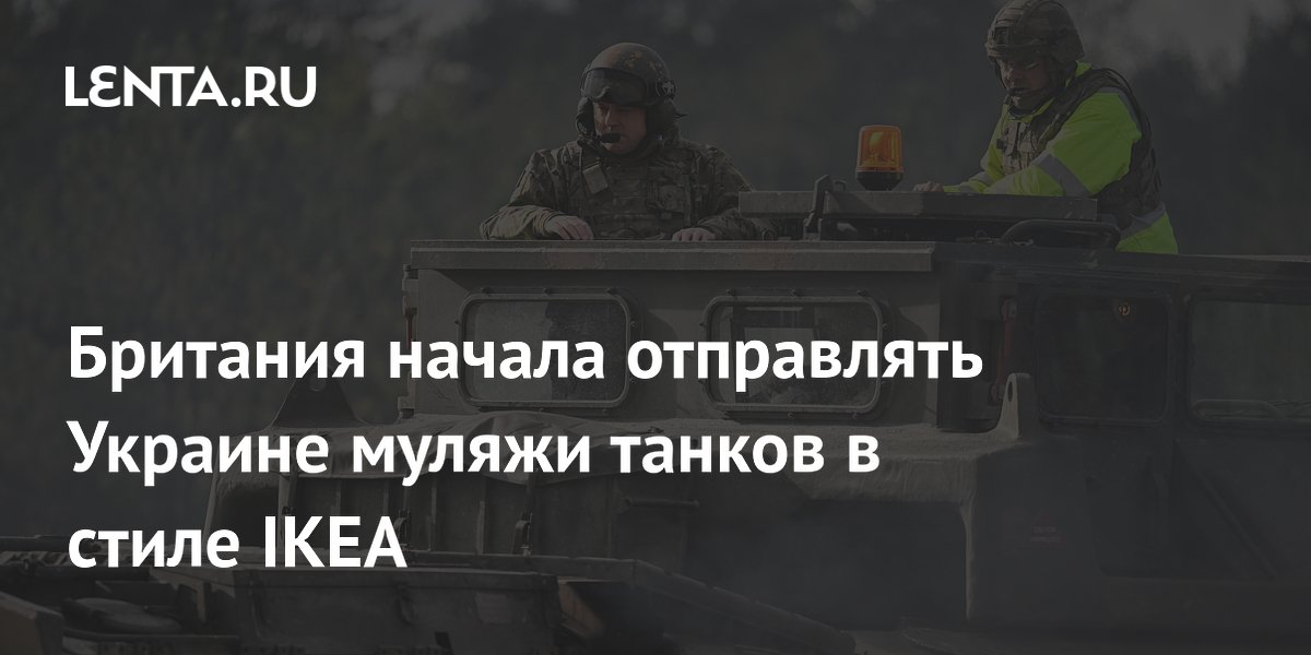 Британия начала отправлять Украине муляжи танков в стиле IKEA