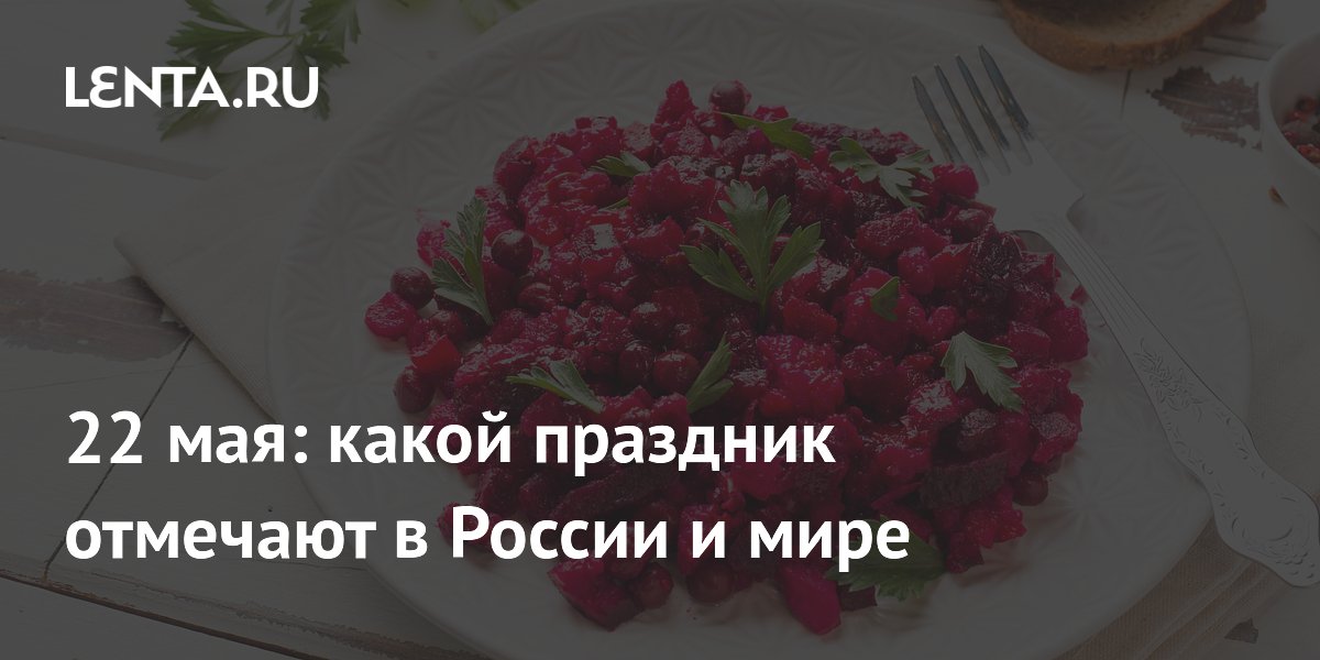 22 мая: какой праздник отмечают в России и мире