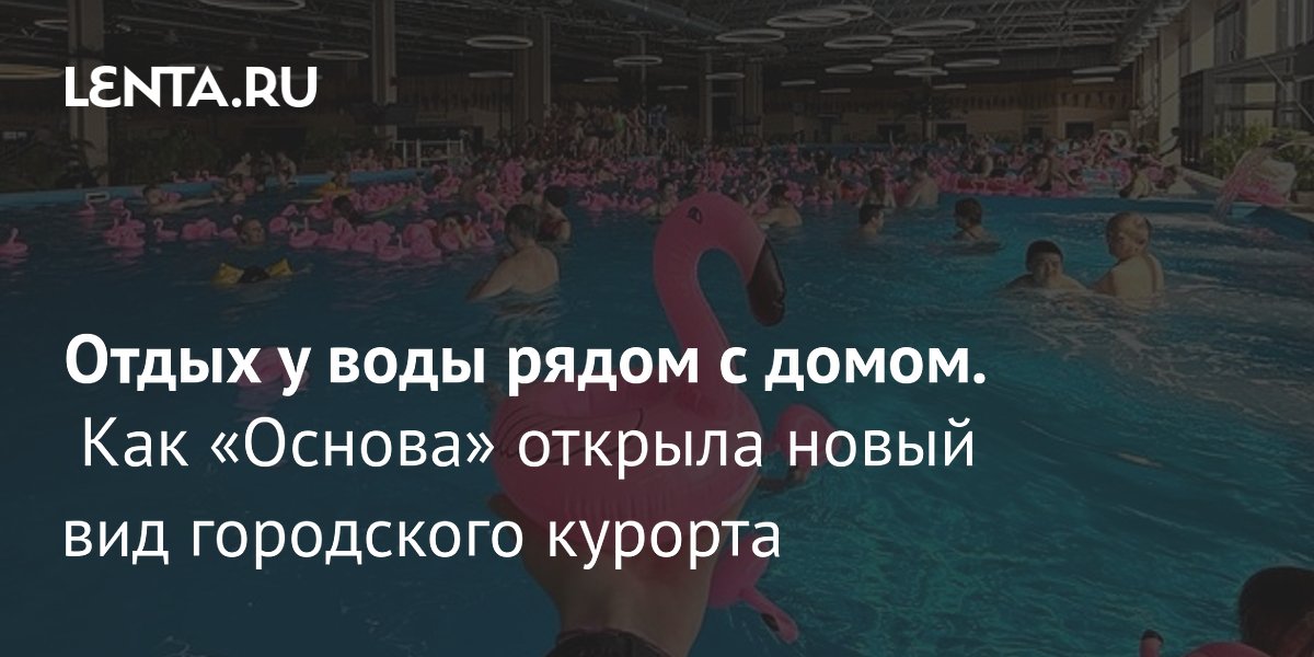 Новая Эра Городского Отдыха: Термальный Комплекс «Основа» Меняет Представление о Релаксации