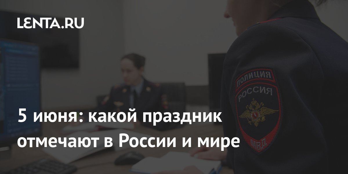 5 июня: какой праздник отмечают в России и мире