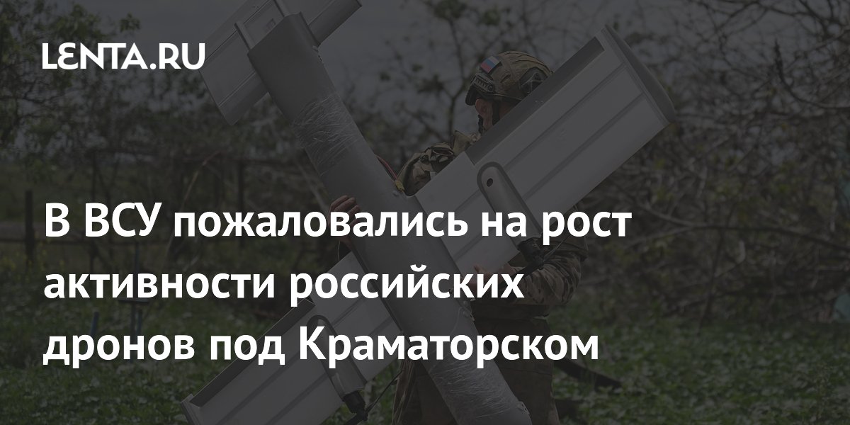 В ВСУ пожаловались на рост активности российских дронов под Краматорском