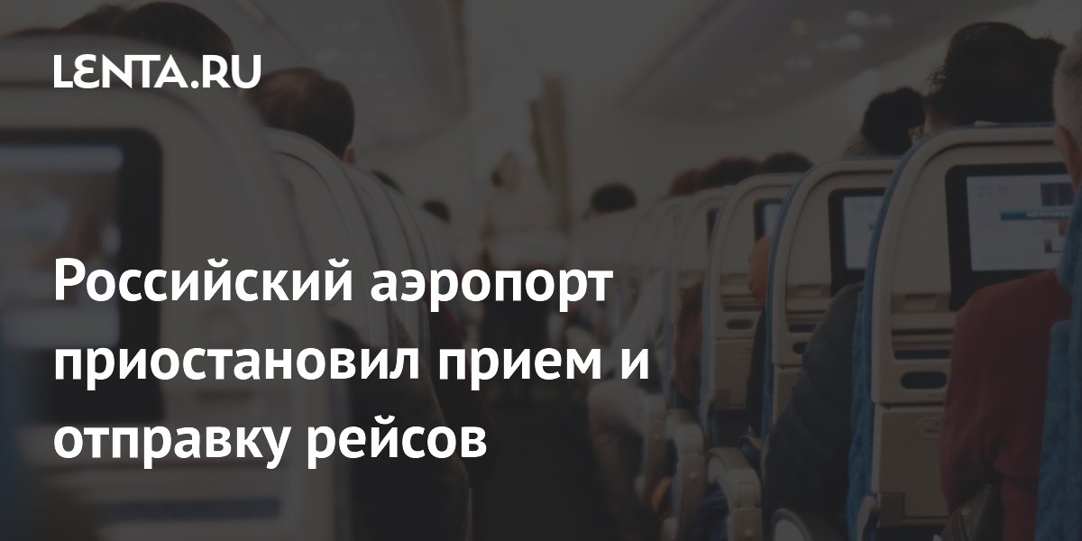 Российский аэропорт приостановил прием и отправку рейсов Российский аэропорт приостановил прием и отправку рейсов