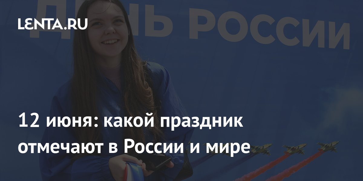 12 июня: какой праздник отмечают в России и мире