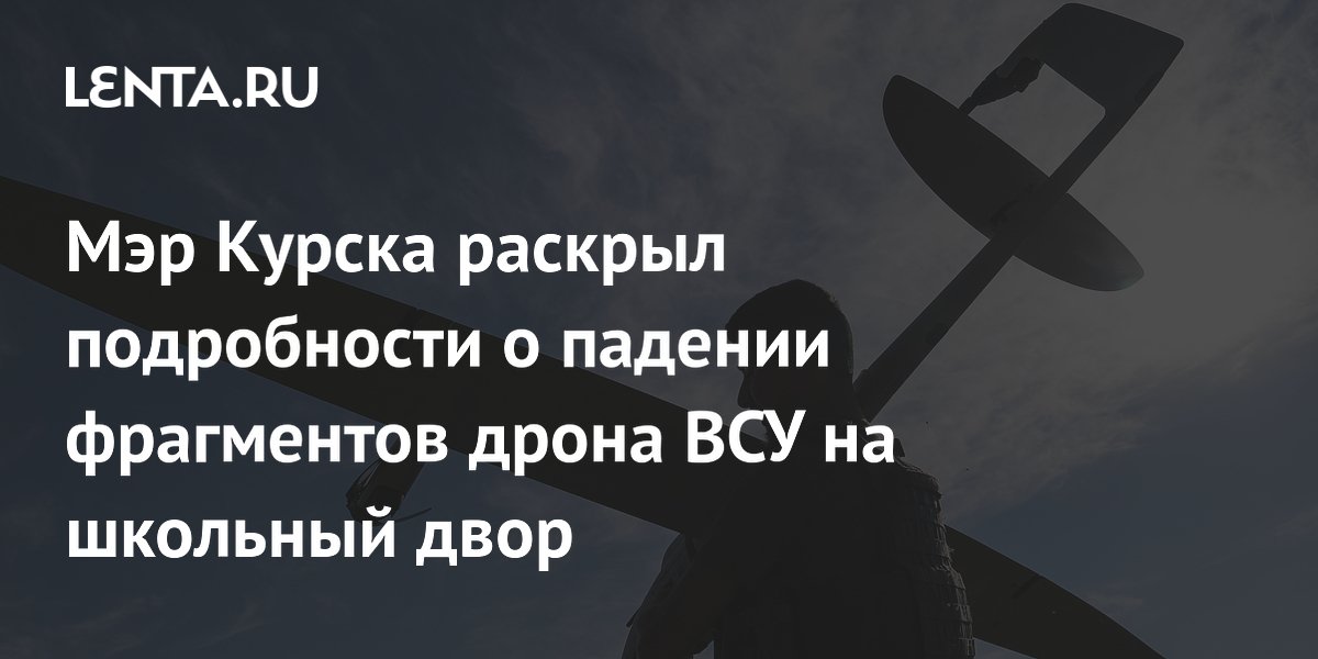 Мэр Курска раскрыл подробности о падении фрагментов дрона ВСУ на школьный двор Мэр Курска раскрыл подробности о падении фрагментов дрона ВСУ на школьный двор