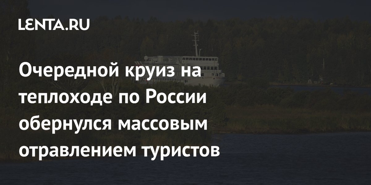 Очередной круиз на теплоходе по России обернулся массовым отравлением туристов Очередной круиз на теплоходе по России обернулся массовым отравлением туристов