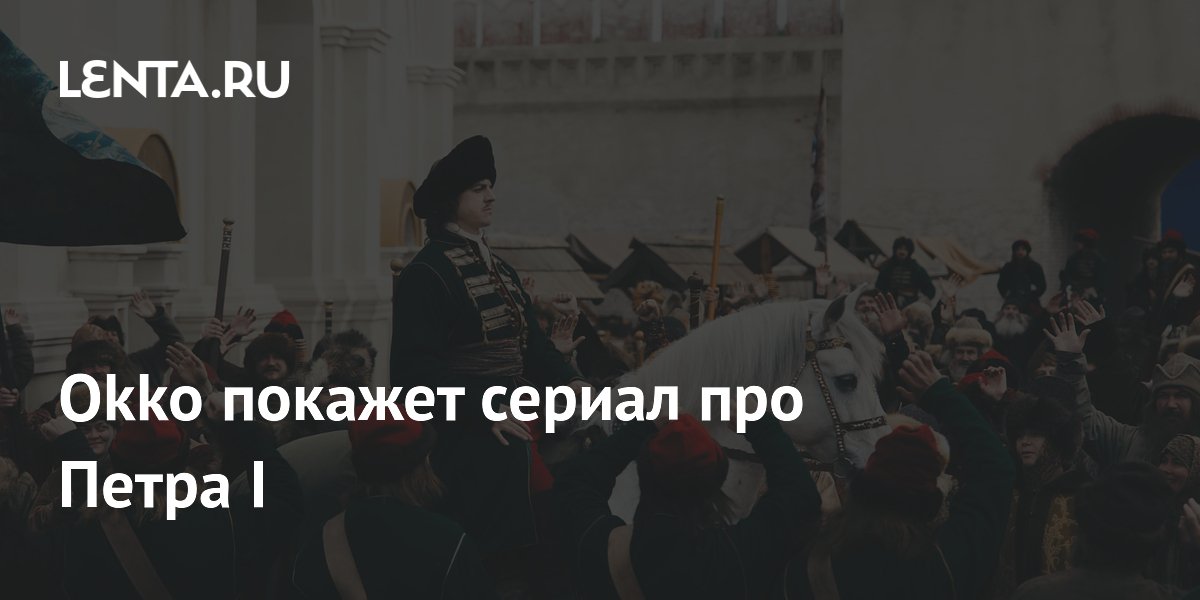 Okko покажет сериал про Петра I: Общество: Россия: Lenta.ru