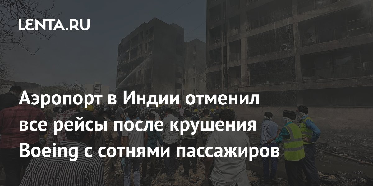 Аэропорт в Индии отменил все рейсы после крушения Boeing с сотнями ...