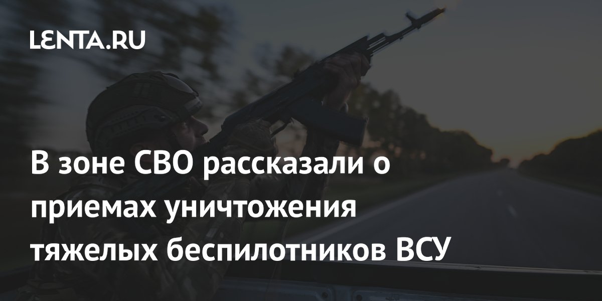 В зоне СВО рассказали о приемах уничтожения тяжелых беспилотников ВСУ