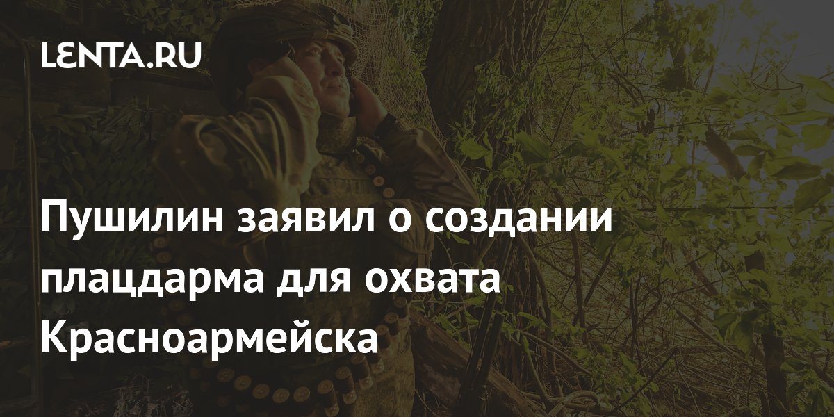 Пушилин заявил о создании плацдарма для охвата Красноармейска