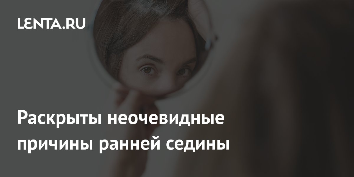 Раскрыты неочевидные причины ранней седины