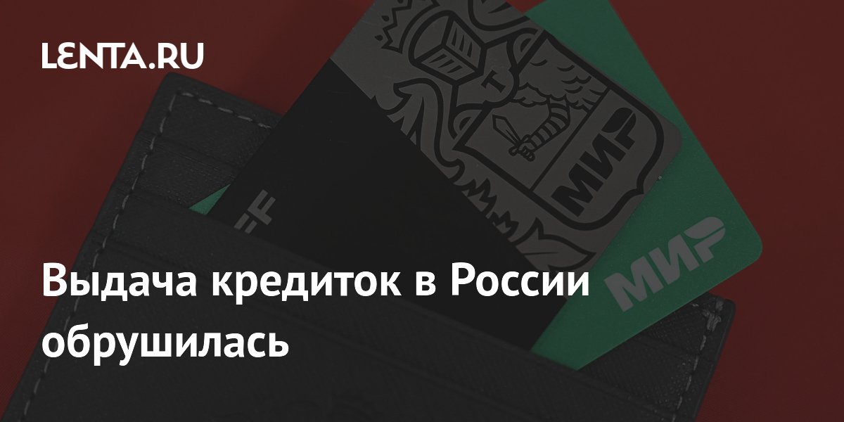 Выдача кредиток в России обрушилась