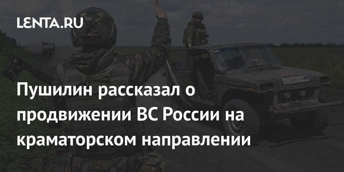 Пушилин рассказал о продвижении ВС России на краматорском направлении