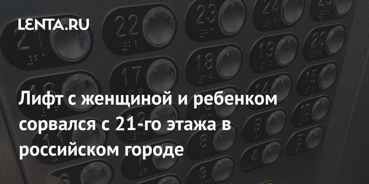Лифт с женщиной и ребенком сорвался с 21-го этажа в российском городе
