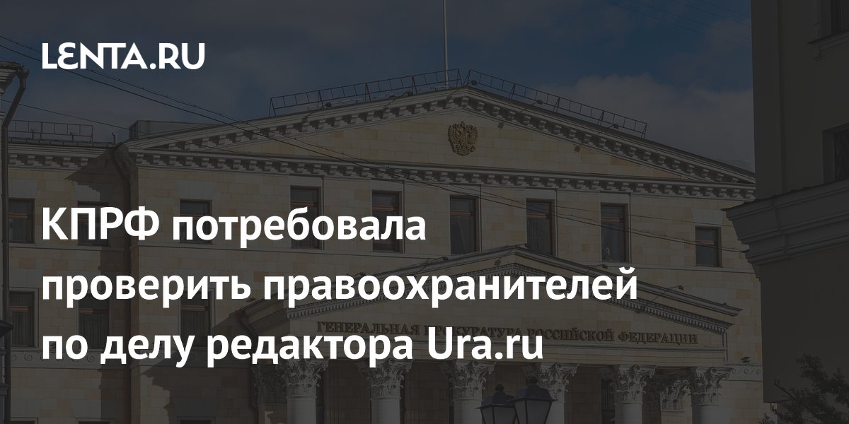 КПРФ потребовала проверить правоохранителей по делу редактора Ura.ru