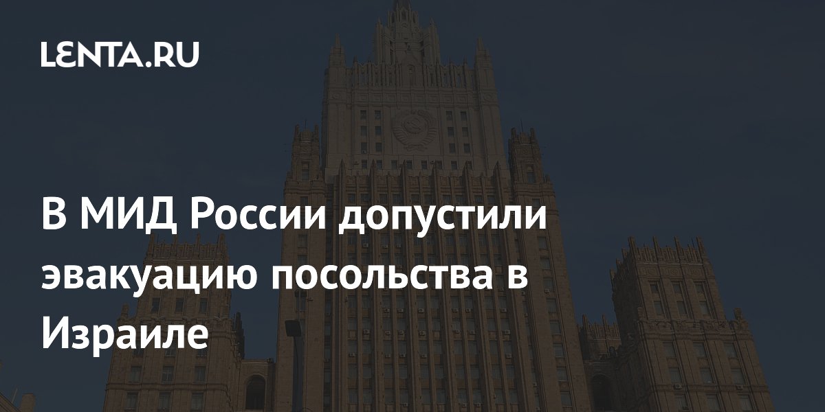 В МИД России допустили эвакуацию посольства в Израиле