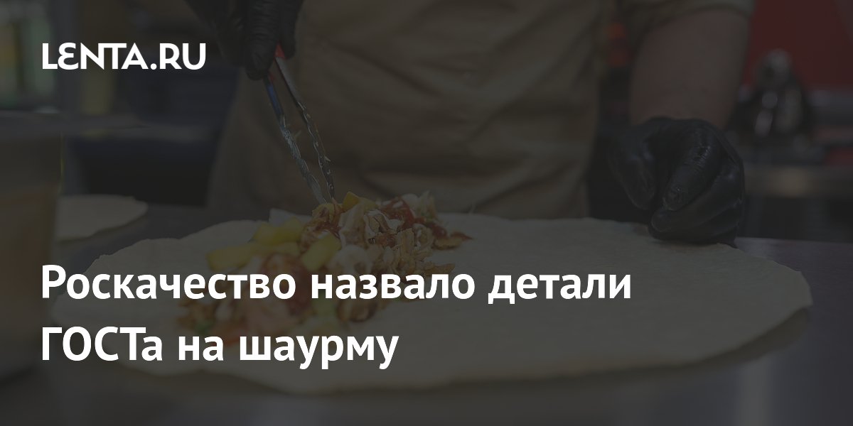 Роскачество назвало детали ГОСТа на шаурму