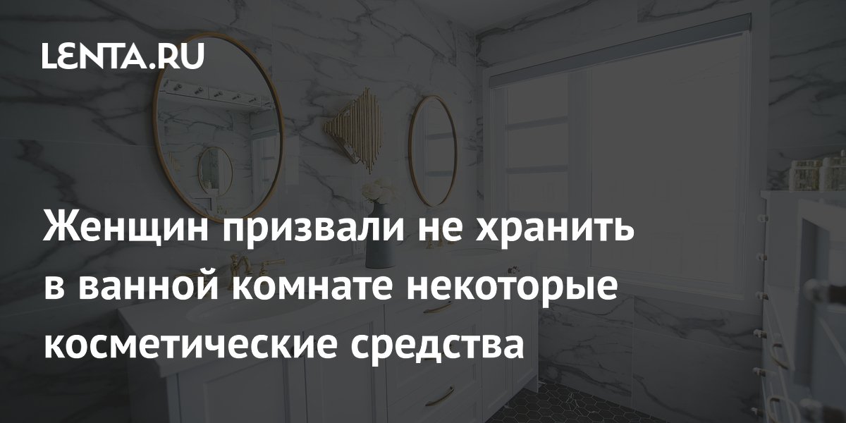 Женщин призвали не хранить в ванной комнате некоторые косметические средства