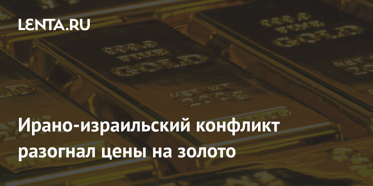Ирано-израильский конфликт разогнал цены на золото