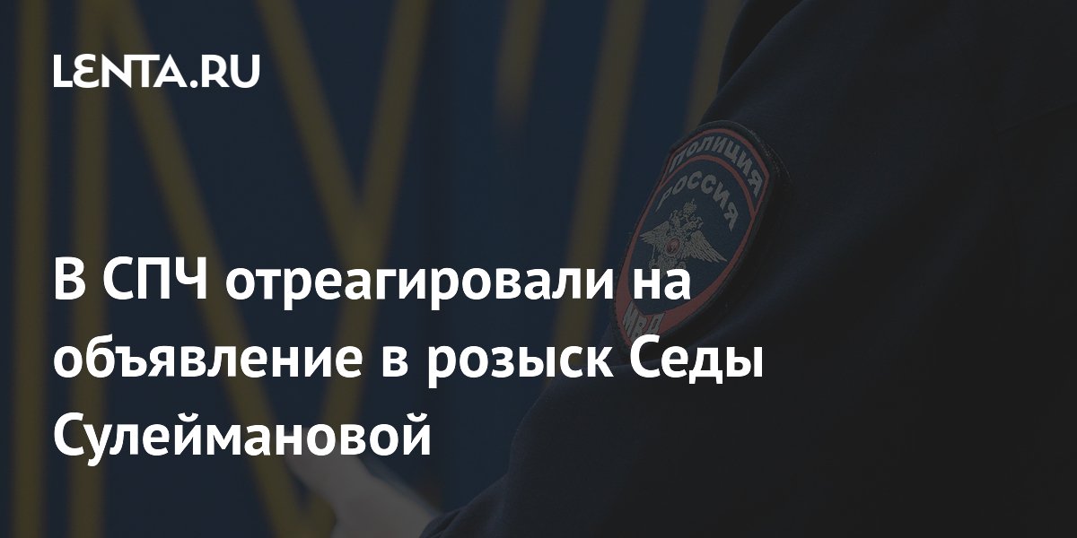 В СПЧ отреагировали на объявление в розыск Седы Сулеймановой