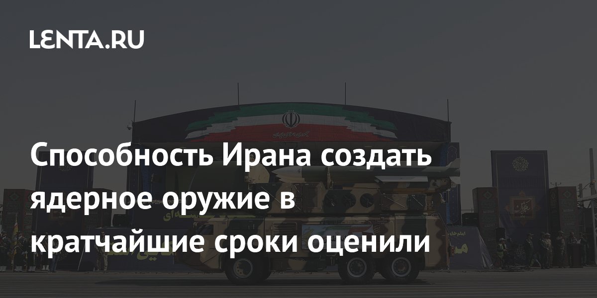 Способность Ирана создать ядерное оружие в кратчайшие сроки оценили