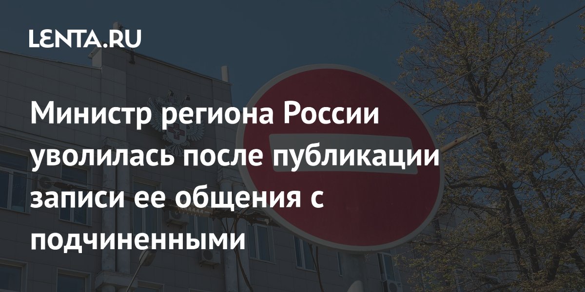 Министр региона России уволилась после публикации записи ее общения с подчиненными