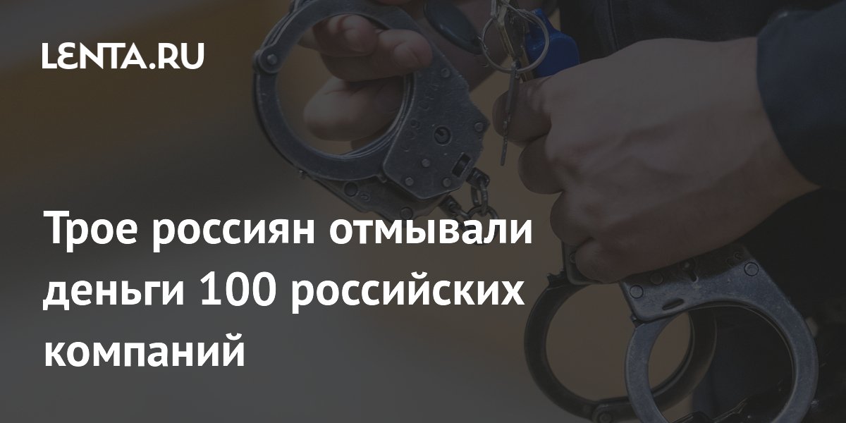 Трое россиян отмывали деньги 100 российских компаний