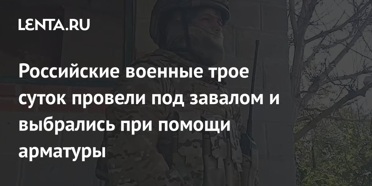 Российские военные трое суток провели под завалом и выбрались при помощи арматуры