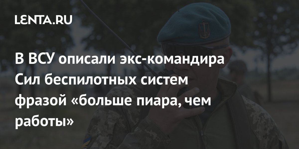 В ВСУ описали экс-командира Сил беспилотных систем фразой «больше пиара, чем работы»