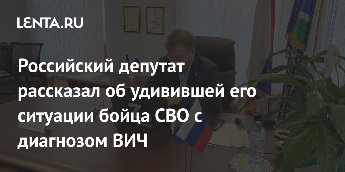 Российский депутат рассказал об удивившей его ситуации бойца СВО с диагнозом ВИЧ